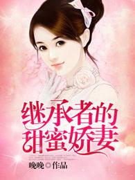 继承者的甜蜜娇妻全文免费阅读